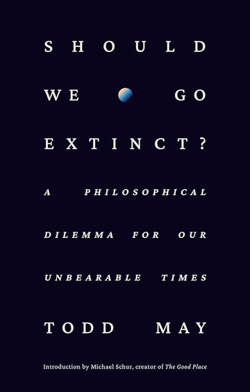 Should We Go Extinct?: A Philosophical Dilemma for Our Unbearable Times