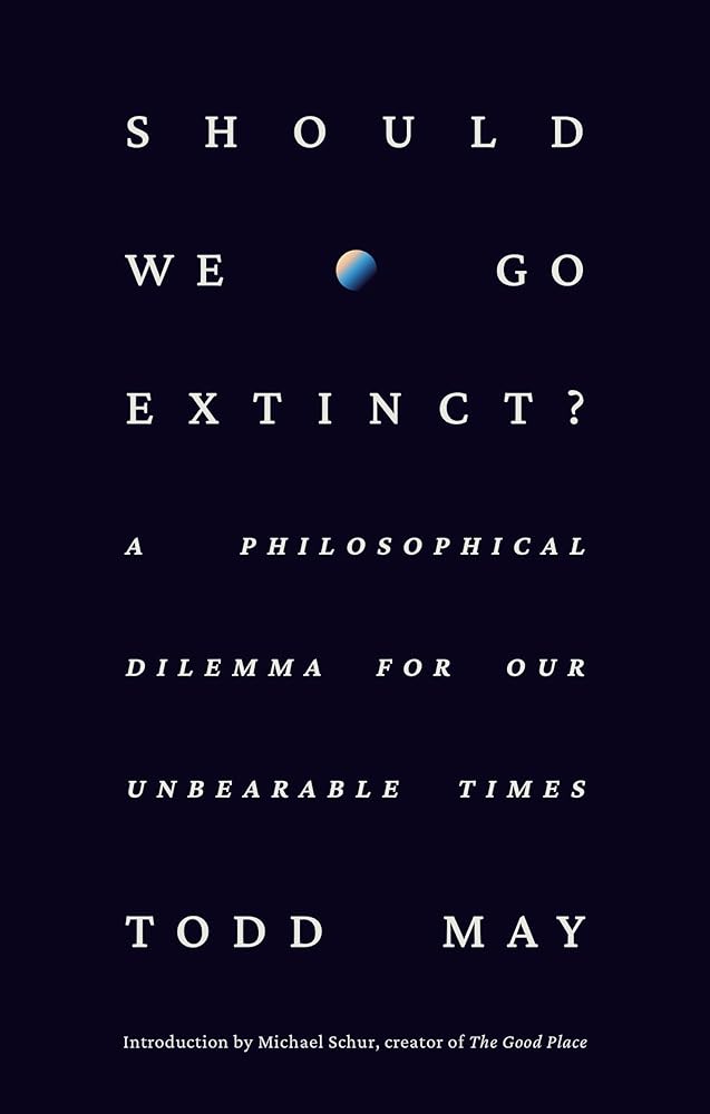 Should We Go Extinct?: A Philosophical Dilemma for Our Unbearable Times