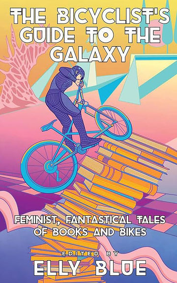 The Bicyclist's Guide to the Galaxy: Feminist, Fantastical Tales of Books and Bikes (Bikes in Space)