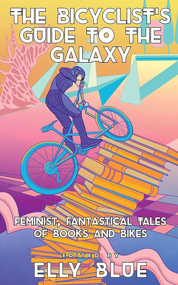 The Bicyclist's Guide to the Galaxy: Feminist, Fantastical Tales of Books and Bikes (Bikes in Space)
