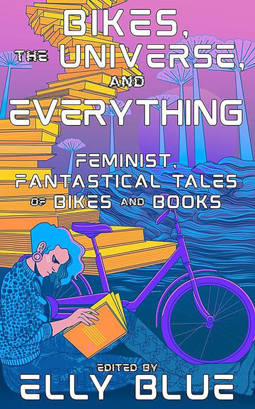Bikes, the Universe, and Everything: Feminist, Fantastical Tales of Bikes and Books (Bikes in Space)