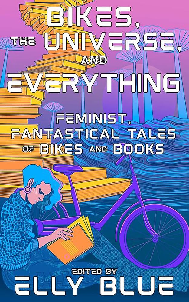 Bikes, the Universe, and Everything: Feminist, Fantastical Tales of Bikes and Books (Bikes in Space)