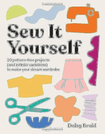 Sew It Yourself with DIY Daisy: 20 Pattern-Free Projects (and Infinite Variations) To Make Your Dream Wardrobe