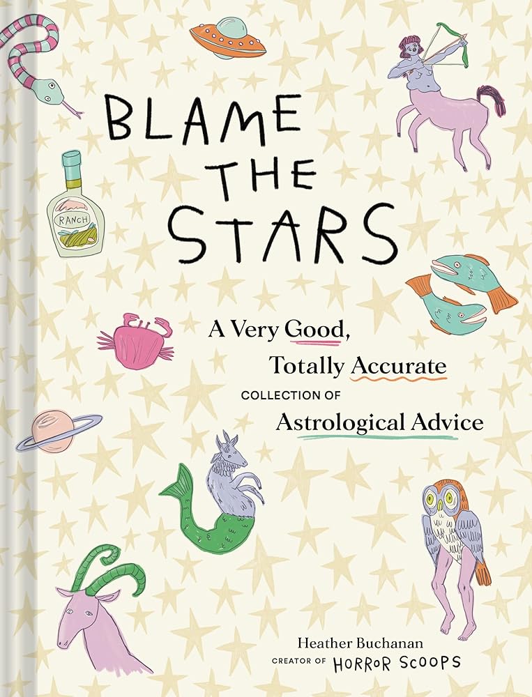 Blame the Stars: A Very Good, Totally Accurate Collection of Astrological Advice