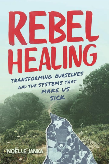 Rebel Healing: Transforming Ourselves and the Systems That Make Us Sick